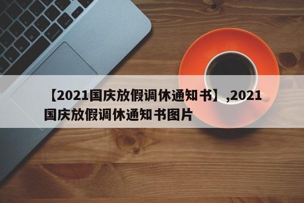 【2021国庆放假调休通知书】,2021国庆放假调休通知书图片