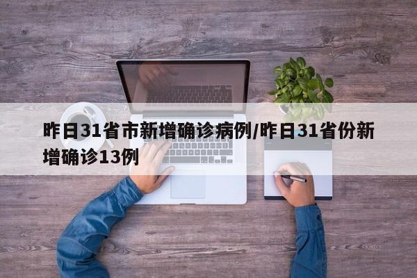 昨日31省市新增确诊病例/昨日31省份新增确诊13例