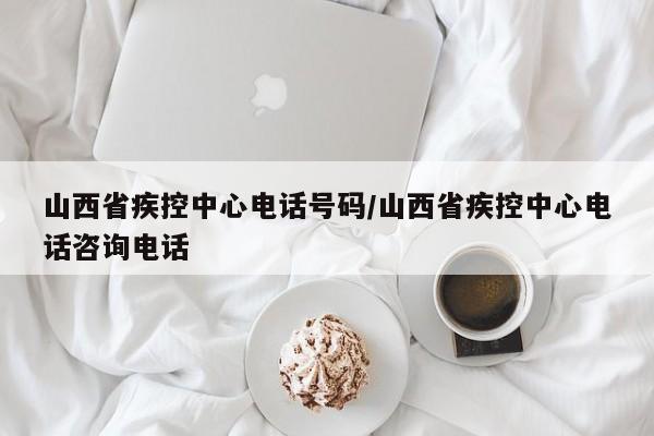 详细阅读:山西省疾控中心电话号码/山西省疾控中心电话咨询电话 山西省疾控中心电话号码/山西省疾控中心电话咨询电话