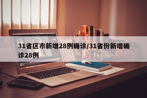 详细阅读:31省区市新增28例确诊/31省份新增确诊28例 31省区市新增28例确诊/31省份新增确诊28例