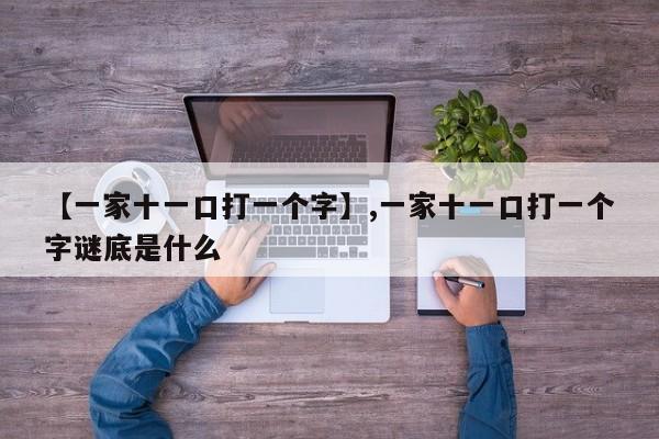 【一家十一口打一个字】,一家十一口打一个字谜底是什么