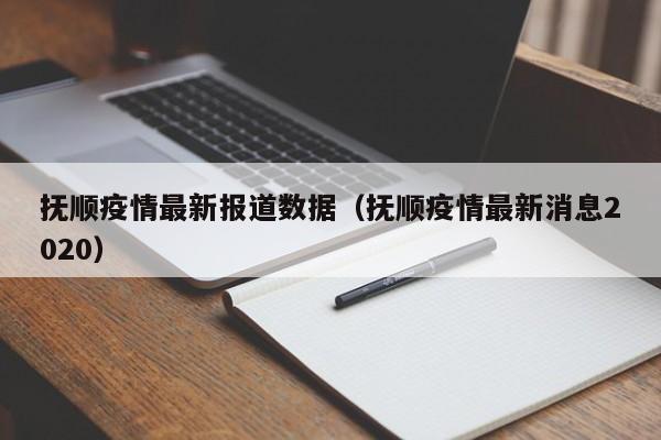 详细阅读:抚顺疫情最新报道数据(抚顺疫情最新消息2020) 抚顺疫情最新报道数据(抚顺疫情最新消息2020)