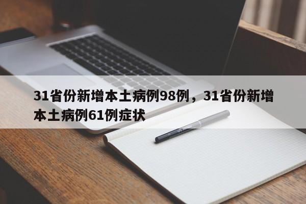 详细阅读:31省份新增本土病例98例,31省份新增本土病例61例症状 31省份新增本土病例98例,31省份新增本土病例61例症状