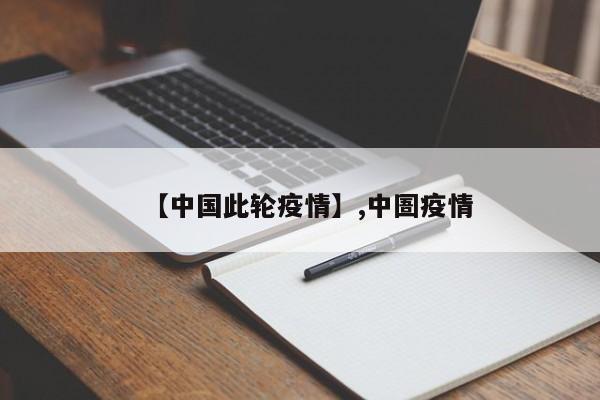 详细阅读:【中国此轮疫情】,中圄疫情 【中国此轮疫情】,中圄疫情