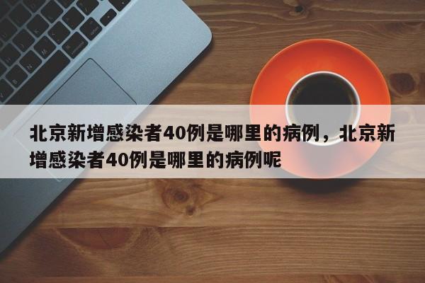 详细阅读:北京新增感染者40例是哪里的病例,北京新增感染者40例是哪里的病例呢 北京新增感染者40例是哪里的病例,北京新增感染者40例是哪里的病例呢