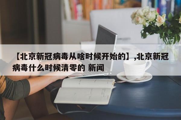 详细阅读:【北京新冠病毒从啥时候开始的】,北京新冠病毒什么时候清零的 新闻 【北京新冠病毒从啥时候开始的】,北京新冠病毒什么时候清零的 新闻