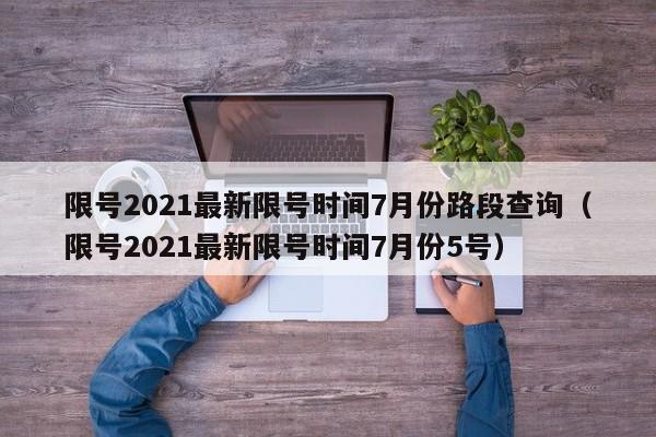 详细阅读:限号2021最新限号时间7月份路段查询(限号2021最新限号时间7月份5号) 限号2021最新限号时间7月份路段查询(限号2021最新限号时间7月份5号)