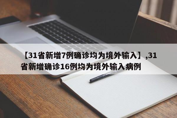 【31省新增7例确诊均为境外输入】,31省新增确诊16例均为境外输入病例