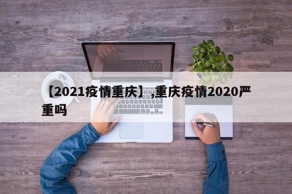 详细阅读:【2021疫情重庆】,重庆疫情2020严重吗 【2021疫情重庆】,重庆疫情2020严重吗