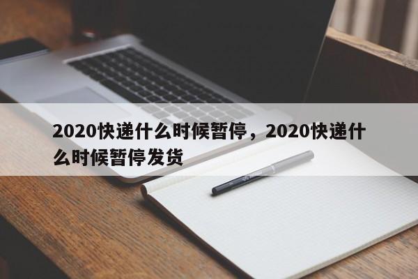 详细阅读:2020快递什么时候暂停,2020快递什么时候暂停发货 2020快递什么时候暂停,2020快递什么时候暂停发货