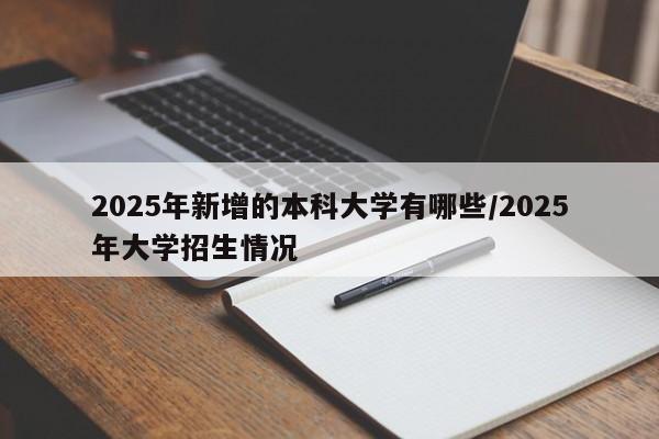 2025年新增的本科大学有哪些/2025年大学招生情况