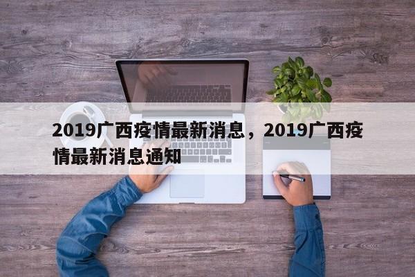 详细阅读:2019广西疫情最新消息,2019广西疫情最新消息通知 2019广西疫情最新消息,2019广西疫情最新消息通知