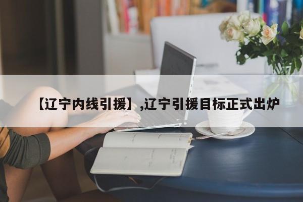 详细阅读:【辽宁内线引援】,辽宁引援目标正式出炉 【辽宁内线引援】,辽宁引援目标正式出炉