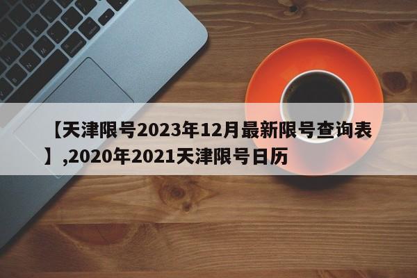 【天津限号2023年12月最新限号查询表】,2020年2021天津限号日历
