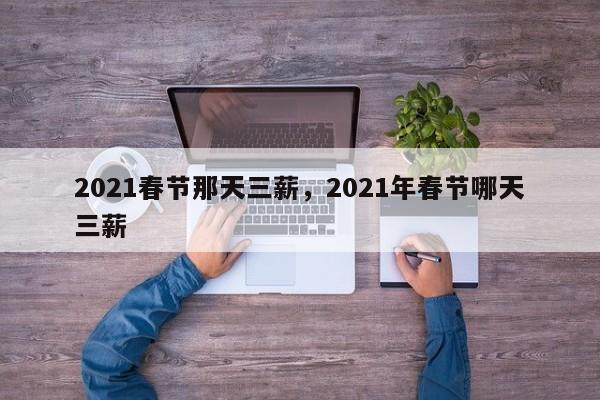 2021春节那天三薪，2021年春节哪天三薪