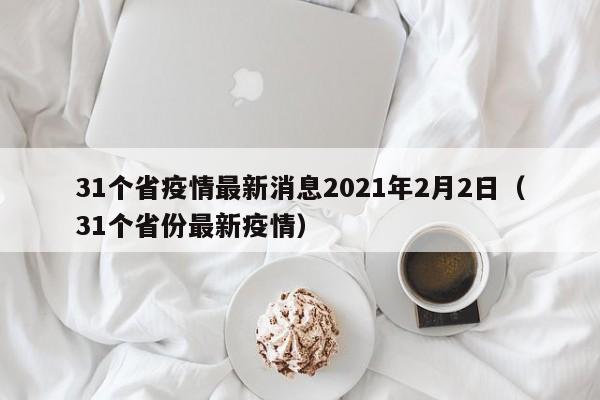详细阅读:31个省疫情最新消息2021年2月2日(31个省份最新疫情) 31个省疫情最新消息2021年2月2日(31个省份最新疫情)