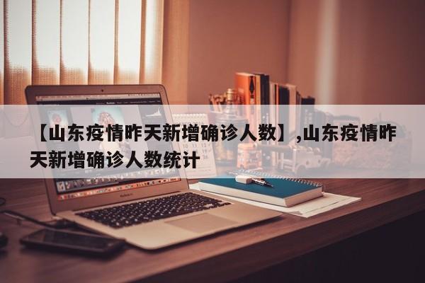 【山东疫情昨天新增确诊人数】,山东疫情昨天新增确诊人数统计