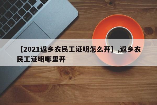 详细阅读:【2021返乡农民工证明怎么开】,返乡农民工证明哪里开 【2021返乡农民工证明怎么开】,返乡农民工证明哪里开