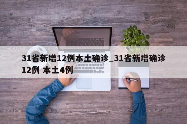 31省新增12例本土确诊_31省新增确诊12例 本土4例