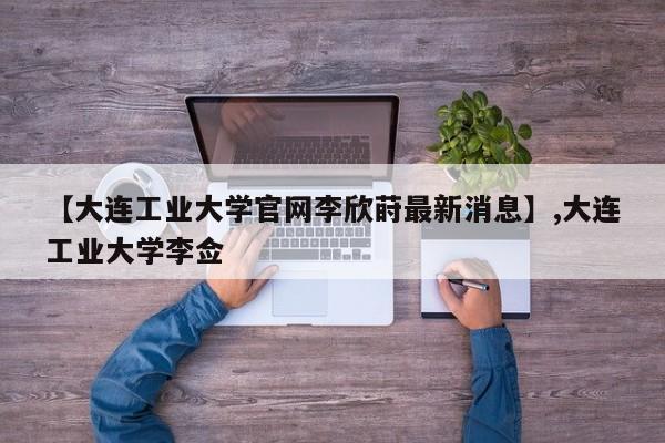 【大连工业大学官网李欣莳最新消息】,大连工业大学李佥