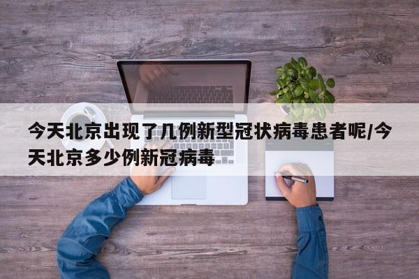 详细阅读:今天北京出现了几例新型冠状病毒患者呢/今天北京多少例新冠病毒 今天北京出现了几例新型冠状病毒患者呢/今天北京多少例新冠病毒