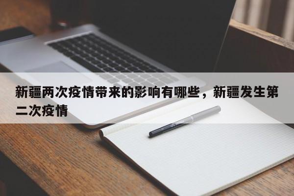 详细阅读:新疆两次疫情带来的影响有哪些,新疆发生第二次疫情 新疆两次疫情带来的影响有哪些,新疆发生第二次疫情