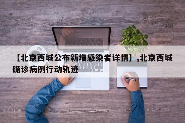详细阅读:【北京西城公布新增感染者详情】,北京西城确诊病例行动轨迹 【北京西城公布新增感染者详情】,北京西城确诊病例行动轨迹