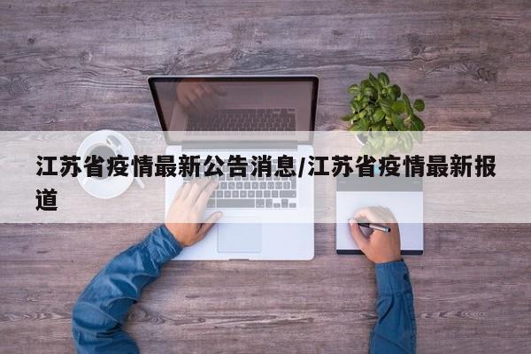 详细阅读:江苏省疫情最新公告消息/江苏省疫情最新报道 江苏省疫情最新公告消息/江苏省疫情最新报道