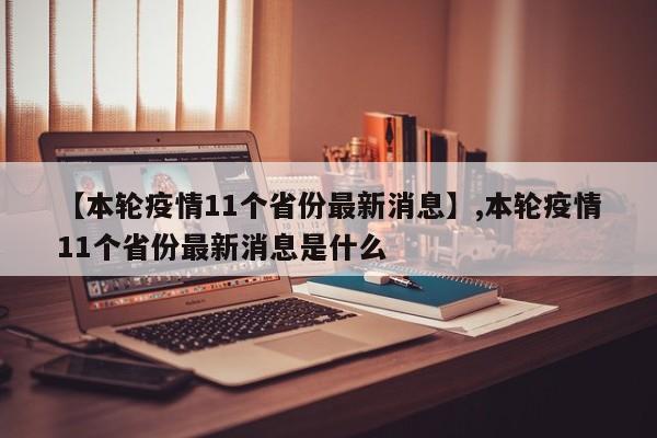 【本轮疫情11个省份最新消息】,本轮疫情11个省份最新消息是什么