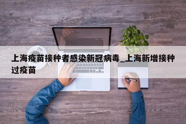 详细阅读:上海疫苗接种者感染新冠病毒_上海新增接种过疫苗 上海疫苗接种者感染新冠病毒_上海新增接种过疫苗