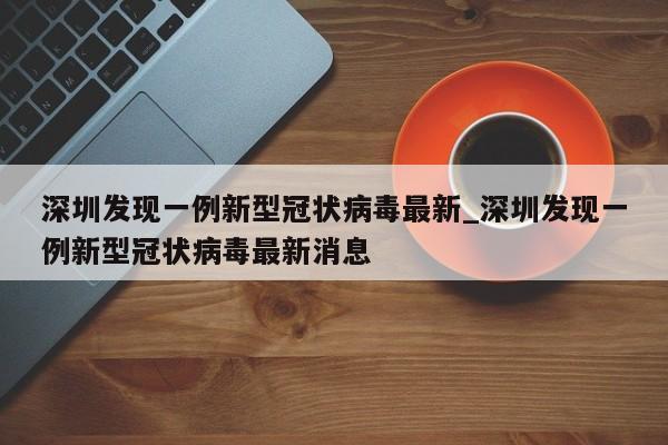 深圳发现一例新型冠状病毒最新_深圳发现一例新型冠状病毒最新消息