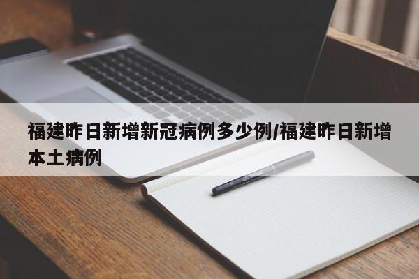 详细阅读:福建昨日新增新冠病例多少例/福建昨日新增本土病例 福建昨日新增新冠病例多少例/福建昨日新增本土病例