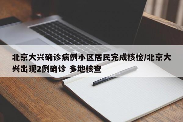 详细阅读:北京大兴确诊病例小区居民完成核检/北京大兴出现2例确诊 多地核查 北京大兴确诊病例小区居民完成核检/北京大兴出现2例确诊 多地核查