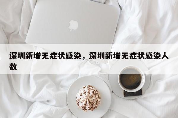 深圳新增无症状感染，深圳新增无症状感染人数