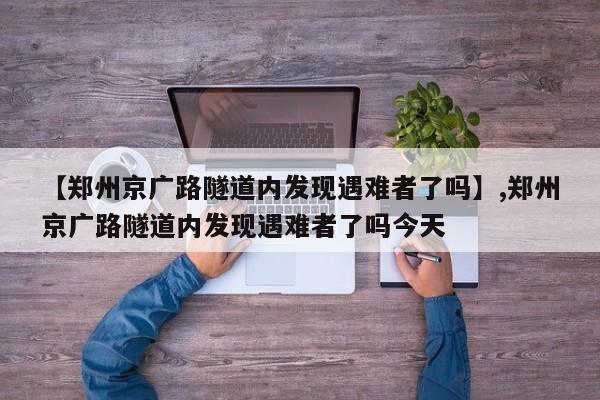 详细阅读:【郑州京广路隧道内发现遇难者了吗】,郑州京广路隧道内发现遇难者了吗今天 【郑州京广路隧道内发现遇难者了吗】,郑州京广路隧道内发现遇难者了吗今天