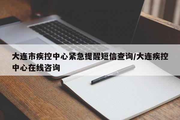 详细阅读:大连市疾控中心紧急提醒短信查询/大连疾控中心在线咨询 大连市疾控中心紧急提醒短信查询/大连疾控中心在线咨询