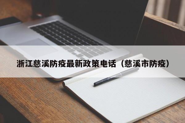 浙江慈溪防疫最新政策电话（慈溪市防疫）