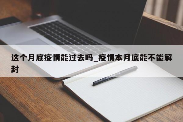 这个月底疫情能过去吗_疫情本月底能不能解封