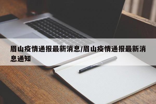 详细阅读:眉山疫情通报最新消息/眉山疫情通报最新消息通知 眉山疫情通报最新消息/眉山疫情通报最新消息通知