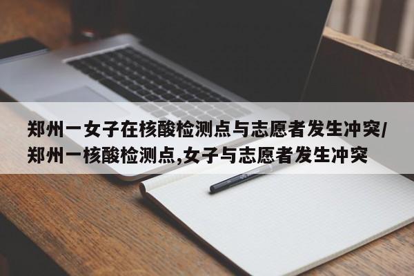 详细阅读:郑州一女子在核酸检测点与志愿者发生冲突/郑州一核酸检测点,女子与志愿者发生冲突 郑州一女子在核酸检测点与志愿者发生冲突/郑州一核酸检测点,女子与志愿者发生冲突