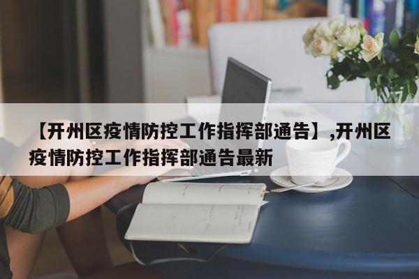 详细阅读:【开州区疫情防控工作指挥部通告】,开州区疫情防控工作指挥部通告最新 【开州区疫情防控工作指挥部通告】,开州区疫情防控工作指挥部通告最新