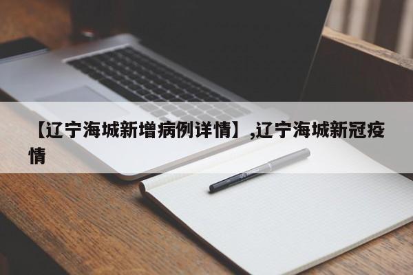 详细阅读:【辽宁海城新增病例详情】,辽宁海城新冠疫情 【辽宁海城新增病例详情】,辽宁海城新冠疫情