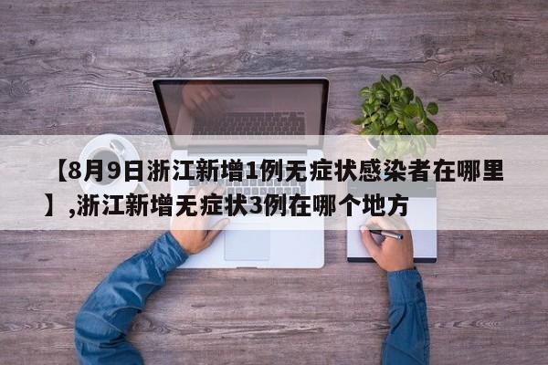 详细阅读:【8月9日浙江新增1例无症状感染者在哪里】,浙江新增无症状3例在哪个地方 【8月9日浙江新增1例无症状感染者在哪里】,浙江新增无症状3例在哪个地方