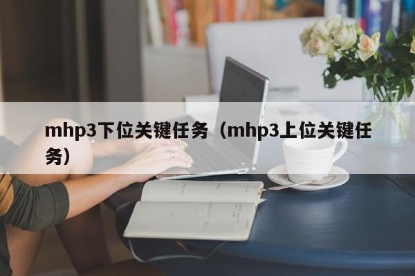 详细阅读:mhp3下位关键任务(mhp3上位关键任务) mhp3下位关键任务(mhp3上位关键任务)