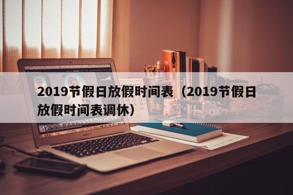 详细阅读:2019节假日放假时间表(2019节假日放假时间表调休) 2019节假日放假时间表(2019节假日放假时间表调休)