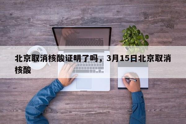 详细阅读:北京取消核酸证明了吗,3月15日北京取消核酸 北京取消核酸证明了吗,3月15日北京取消核酸