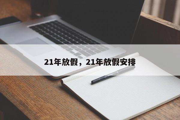 详细阅读:21年放假,21年放假安排 21年放假,21年放假安排
