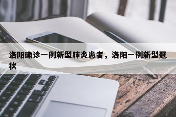 详细阅读:洛阳确诊一例新型肺炎患者,洛阳一例新型冠状 洛阳确诊一例新型肺炎患者,洛阳一例新型冠状