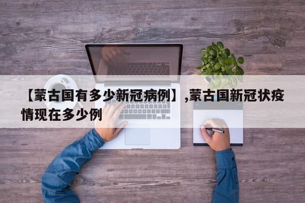 详细阅读:【蒙古国有多少新冠病例】,蒙古国新冠状疫情现在多少例 【蒙古国有多少新冠病例】,蒙古国新冠状疫情现在多少例