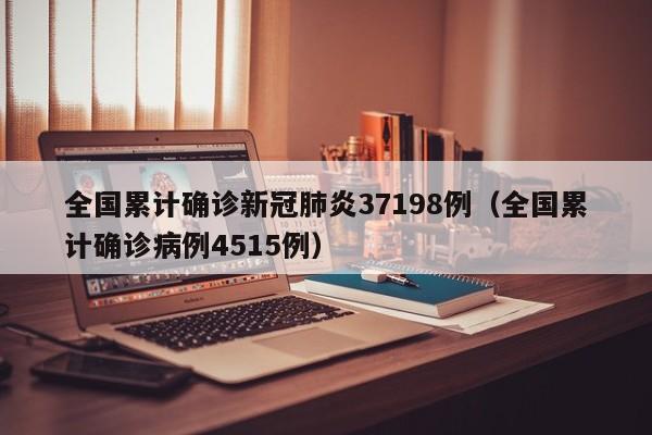 详细阅读:全国累计确诊新冠肺炎37198例(全国累计确诊病例4515例) 全国累计确诊新冠肺炎37198例(全国累计确诊病例4515例)